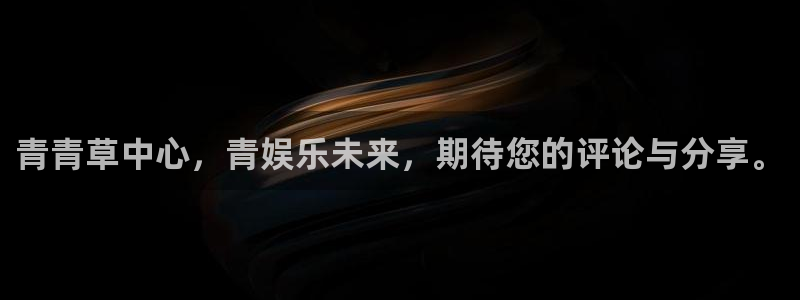 汇富娱乐3代理：青青草中心，青娱乐未来，期待您的评论与分享。