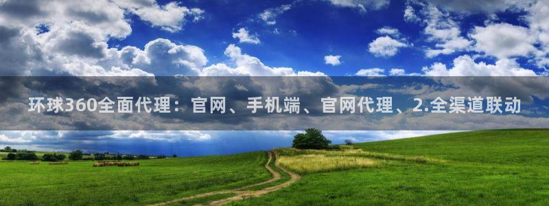 汇富娱乐是什么平台：环球360全面代理：官网、手机端、官网代理、2.全渠道联动