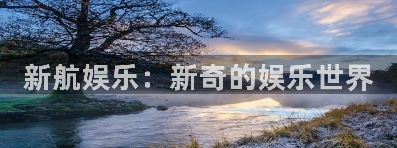 汇富娱乐代理：新航娱乐：新奇的娱乐世界
