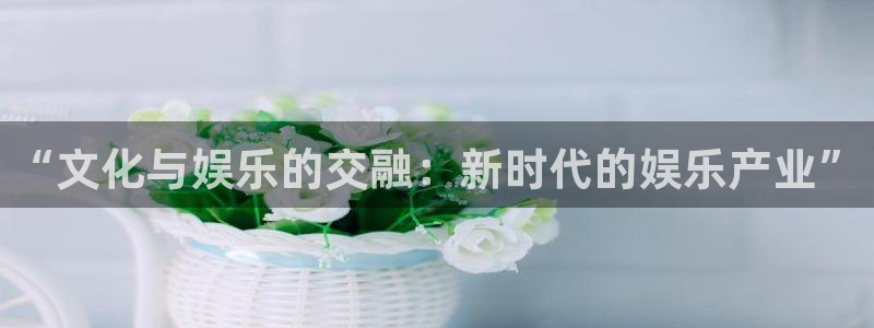 汇富娱乐是赌博吗：“文化与娱乐的交融：新时代的娱乐产业”