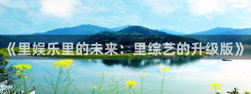 汇富娱乐体育游戏：《里娱乐里的未来：里综艺的升级版》