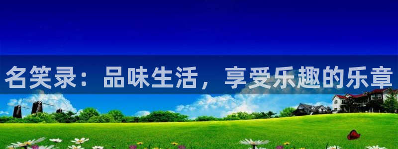 汇富娱乐体育凯捷平台代理：名笑录：品味生活，享受乐趣的乐章