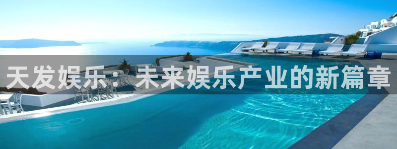 汇富娱乐4：天发娱乐：未来娱乐产业的新篇章