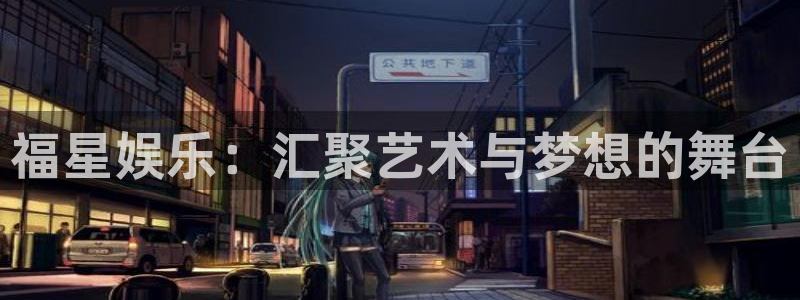 苹果版汇富娱乐下载安装：福星娱乐：汇聚艺术与梦想的舞台