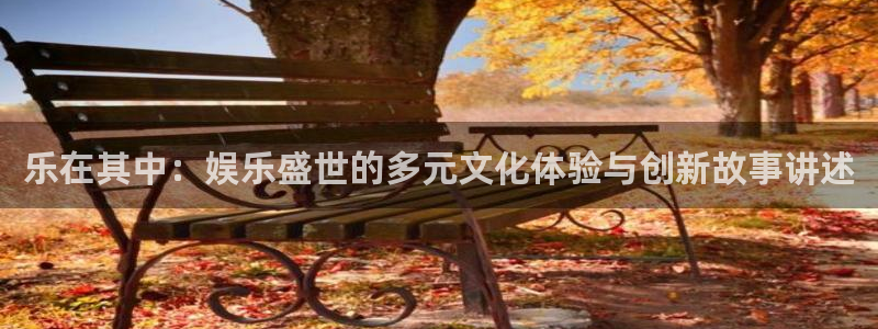 汇富娱乐路线1：乐在其中：娱乐盛世的多元文化体验与创新故事讲述