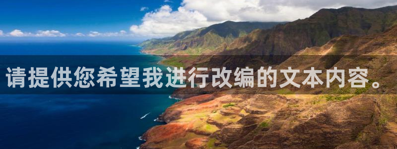 汇富娱乐注册：请提供您希望我进行改编的文本内容。