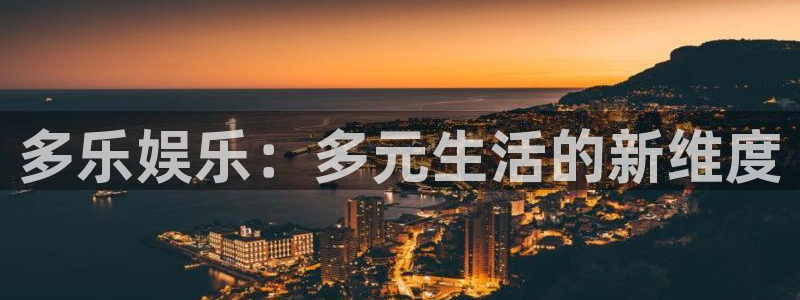 汇富娱乐游戏有哪些好玩的：多乐娱乐：多元生活的新维度