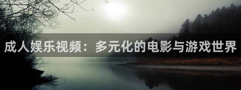 汇富娱乐是什么：成人娱乐视频：多元化的电影与游戏世界