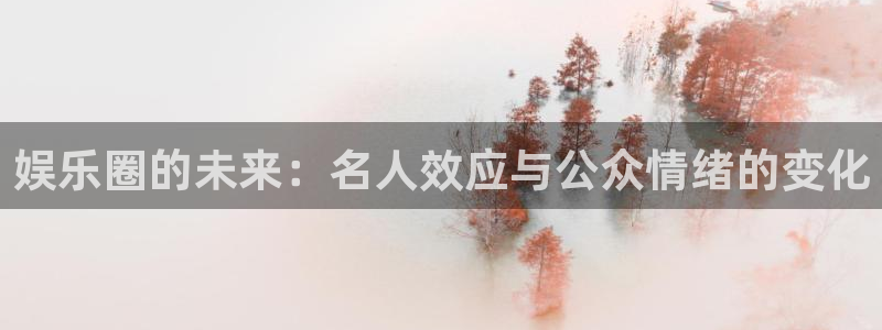 汇富娱乐体育1招商：娱乐圈的未来：名人效应与公众情绪的变化