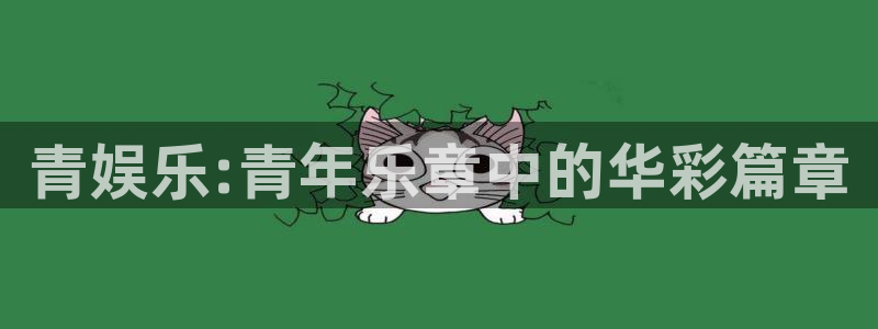 汇富娱乐苹果手机下载链接：青娱乐:青年乐章中的华彩篇章