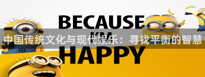 汇富娱乐注册入口与教程：中国传统文化与现代娱乐：寻找平衡的智慧