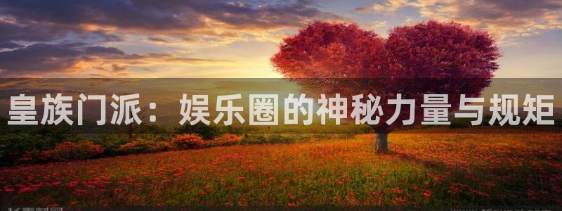 汇富娱乐2代理注册：皇族门派：娱乐圈的神秘力量与规矩