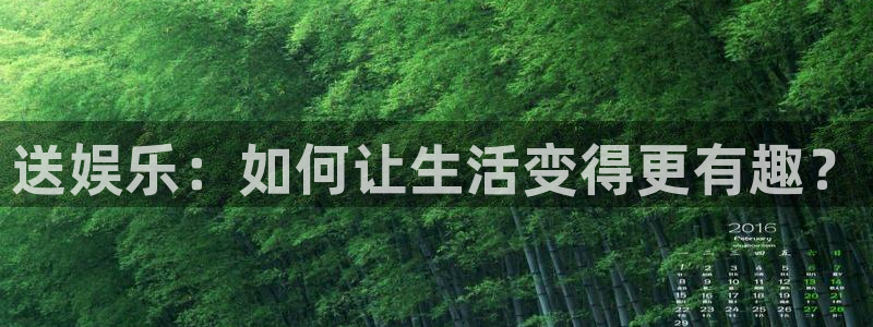 汇富娱乐集团：送娱乐：如何让生活变得更有趣？