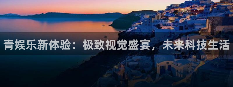汇富娱乐平台管网入口：青娱乐新体验：极致视觉盛宴，未来科技生活