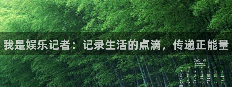 汇富娱乐平台管网入口：我是娱乐记者：记录生活的点滴，传递正能量