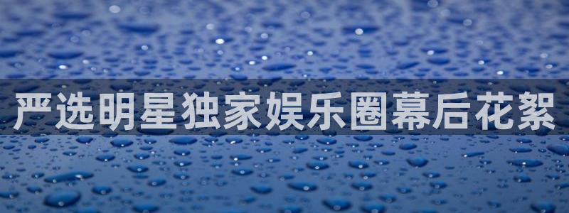 苹果版汇富娱乐下载安装：严选明星独家娱乐圈幕后花絮