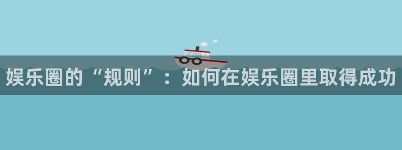 汇富娱乐预测在线预测：娱乐圈的“规则”：如何在娱乐圈里取得成功