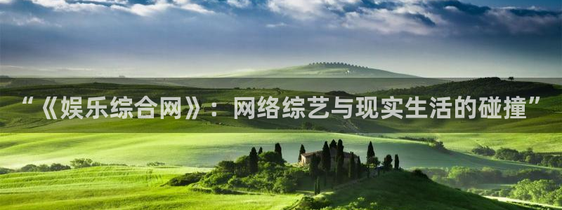 汇富娱乐app哪个模式容易赢：“《娱乐综合网》：网络综艺与现实生活的碰撞”