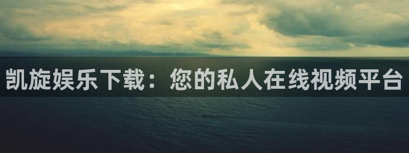汇富娱乐体育凯捷登陆：凯旋娱乐下载：您的私人在线视频平台